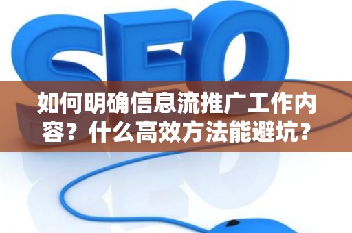 如何明确信息流推广工作内容？什么高效方法能避坑？