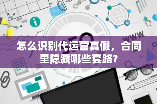 怎么识别代运营真假，合同里隐藏哪些套路？